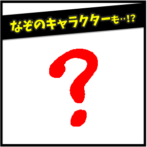 なぞのキャラクターも！？