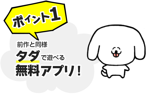 ポイント1　前作と同様、タダで遊べる無料アプリ！