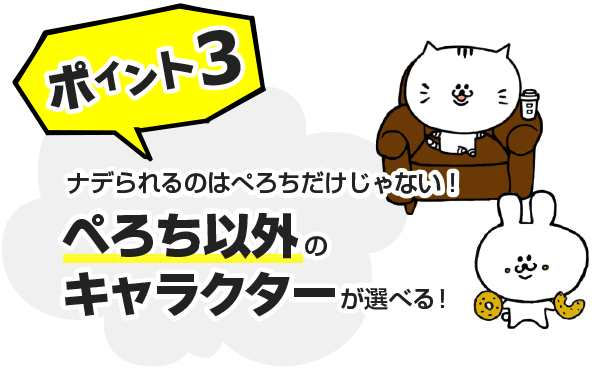 ポイント3　ナデられるのはぺろちだけじゃない！ぺろち以外のキャラクターが選べる！