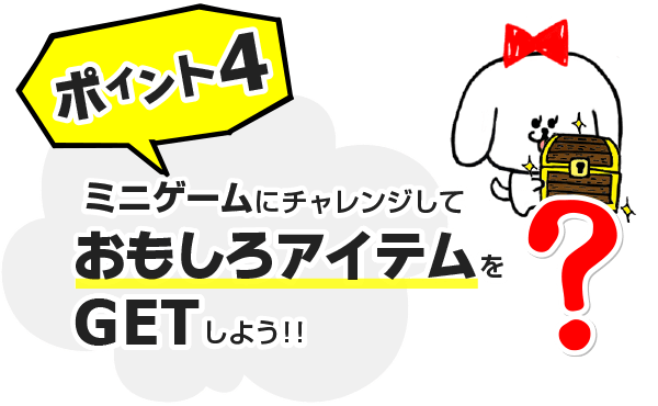 ポイント4　ミニゲームにチャレンジしておもしろアイテムをGETしよう！